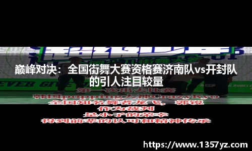 巅峰对决：全国街舞大赛资格赛济南队vs开封队的引人注目较量