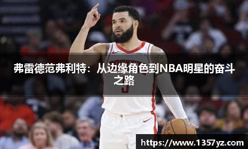 弗雷德范弗利特:从边缘角色到NBA明星的奋斗之路